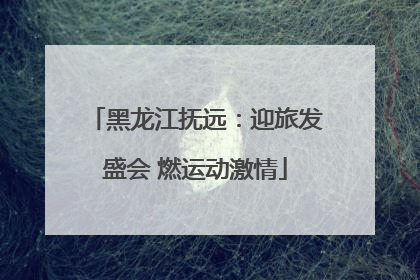 黑龙江抚远：迎旅发盛会 燃运动激情