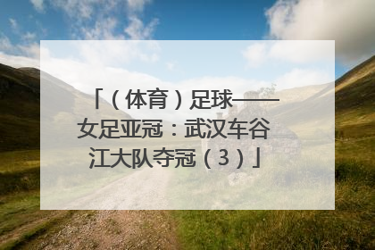 （体育）足球——女足亚冠：武汉车谷江大队夺冠（3）