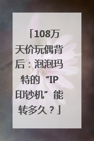 108万天价玩偶背后：泡泡玛特的“IP印钞机”能转多久？