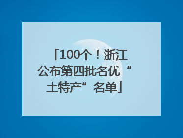 100个！浙江公布第四批名优“土特产”名单