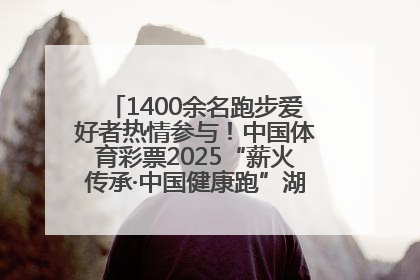 1400余名跑步爱好者热情参与！中国体育彩票2025“薪火传承·中国健康跑”湖南靖州站激情开赛