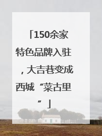 150余家特色品牌入驻，大吉巷变成西城“菜古里”