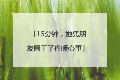 15分钟，她凭朋友圈干了件暖心事