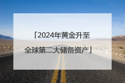 2024年黄金升至全球第二大储备资产