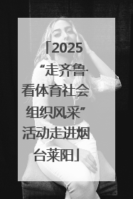 2025“走齐鲁·看体育社会组织风采”活动走进烟台莱阳