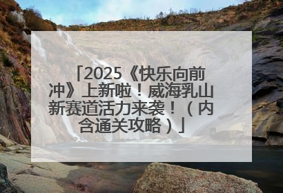 2025《快乐向前冲》上新啦！威海乳山新赛道活力来袭！（内含通关攻略）