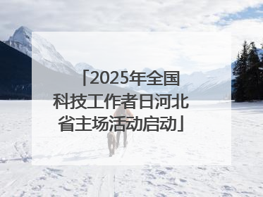 2025年全国科技工作者日河北省主场活动启动