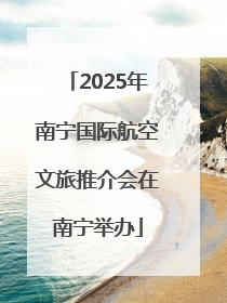 2025年南宁国际航空文旅推介会在南宁举办