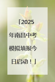 2025年南昌中考模拟填报今日启动！
