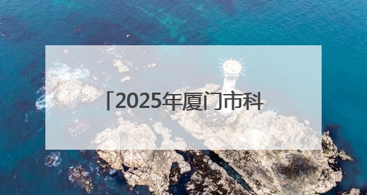 2025年厦门市科技活动周启动，将开展丰富多彩科普活动