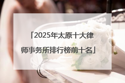 2025年太原十大律师事务所排行榜前十名