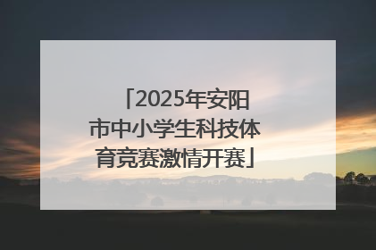 2025年安阳市中小学生科技体育竞赛激情开赛