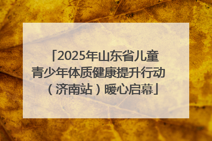 2025年山东省儿童青少年体质健康提升行动（济南站）暖心启幕