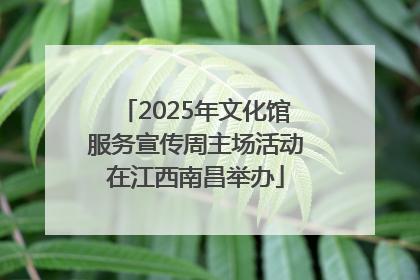 2025年文化馆服务宣传周主场活动在江西南昌举办
