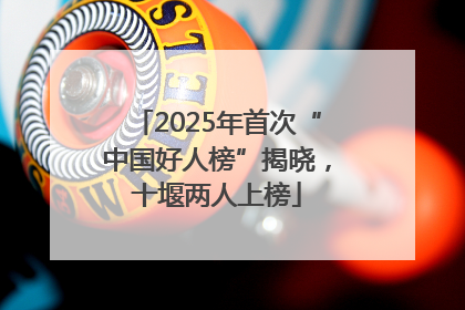 2025年首次“中国好人榜”揭晓，十堰两人上榜
