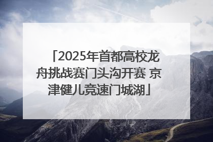 2025年首都高校龙舟挑战赛门头沟开赛 京津健儿竞速门城湖