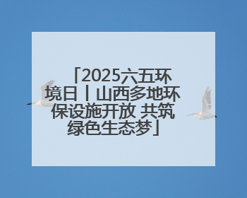 2025六五环境日丨山西多地环保设施开放 共筑绿色生态梦