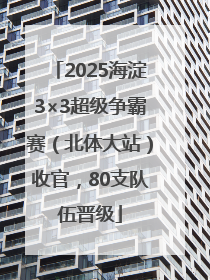2025海淀3×3超级争霸赛（北体大站）收官，80支队伍晋级