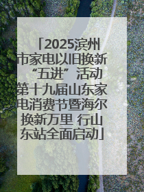 2025滨州市家电以旧换新“五进”活动 第十九届山东家电消费节暨海尔换新万里 行山东站全面启动