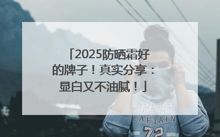 2025防晒霜好的牌子！真实分享：显白又不油腻！