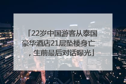 22岁中国游客从泰国豪华酒店21层坠楼身亡，生前最后对话曝光