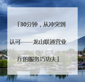 30分钟，从冲突到认可——龙山联通营业厅的服务巧功夫