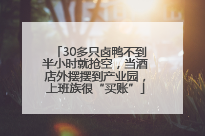 30多只卤鸭不到半小时就抢空，当酒店外摆摆到产业园，上班族很“买账”