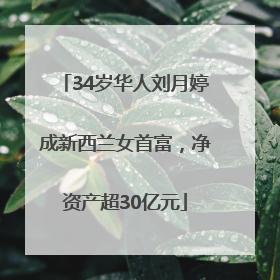 34岁华人刘月婷成新西兰女首富，净资产超30亿元