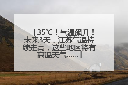 35℃！气温飙升！未来3天，江苏气温持续走高，这些地区将有高温天气……