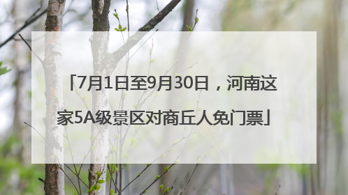 7月1日至9月30日，河南这家5A级景区对商丘人免门票