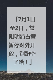7月1日至2日，益阳明清古巷暂停对外开放，别跑空了哈！