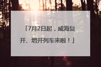 7月2日起，威海复开、增开列车来啦！