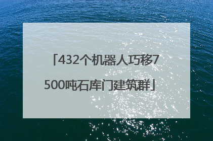 432个机器人巧移7500吨石库门建筑群