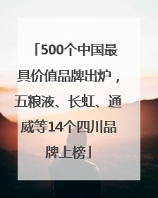 500个中国最具价值品牌出炉，五粮液、长虹、通威等14个四川品牌上榜