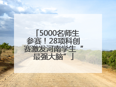 5000名师生参赛！28项科创赛激发河南学生“最强大脑”