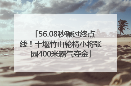 56.08秒碾过终点线！十堰竹山轮椅小将张园400米霸气夺金