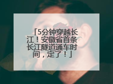 5分钟穿越长江！安徽省首条长江隧道通车时间，定了！