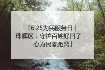 6·25为民服务日｜珠晖区：守护百姓好日子 一心为民零距离