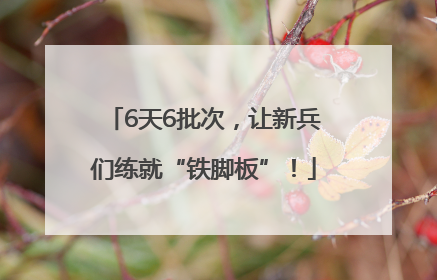 6天6批次，让新兵们练就“铁脚板”！