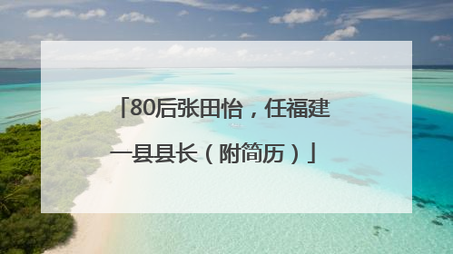 80后张田怡，任福建一县县长（附简历）