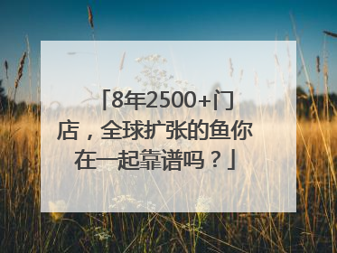 8年2500+门店，全球扩张的鱼你在一起靠谱吗？