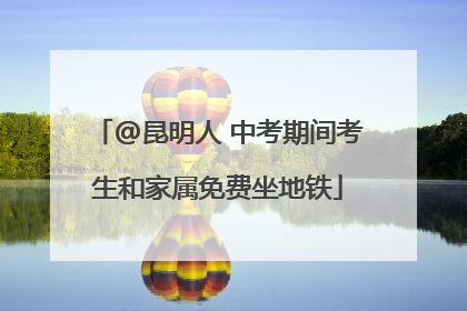 @昆明人 中考期间考生和家属免费坐地铁