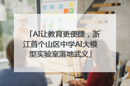 AI让教育更便捷，浙江首个山区中学AI大模型实验室落地武义
