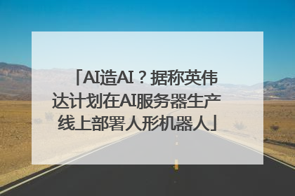 AI造AI？据称英伟达计划在AI服务器生产线上部署人形机器人