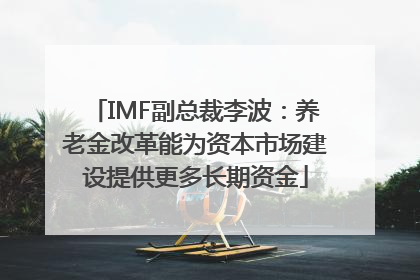 IMF副总裁李波：养老金改革能为资本市场建设提供更多长期资金
