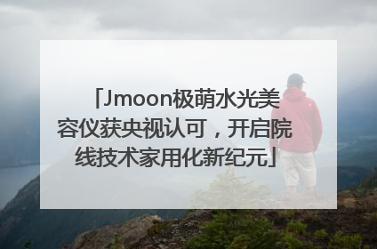 Jmoon极萌水光美容仪获央视认可，开启院线技术家用化新纪元