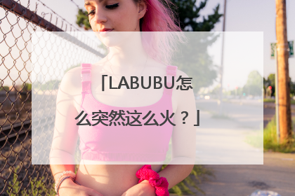 LABUBU怎么突然这么火？