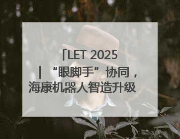 LET 2025｜“眼脚手”协同，海康机器人智造升级的秘密就在这里