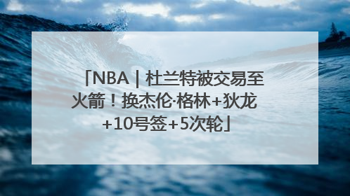 NBA｜杜兰特被交易至火箭！换杰伦·格林+狄龙+10号签+5次轮