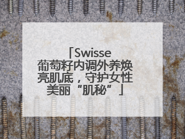 Swisse 葡萄籽内调外养焕亮肌底，守护女性美丽“肌秘”